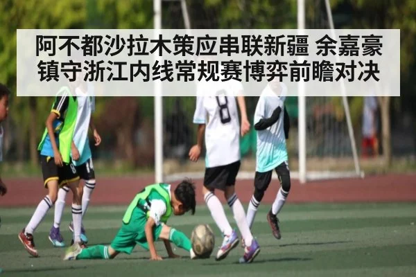 阿不都沙拉木策应串联新疆 余嘉豪镇守浙江内线常规赛博弈前瞻对决